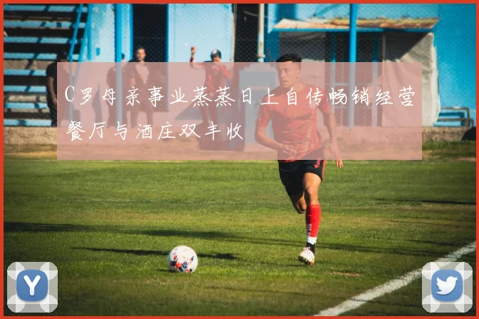 C罗母亲事业蒸蒸日上自传畅销经营餐厅与酒庄双丰收