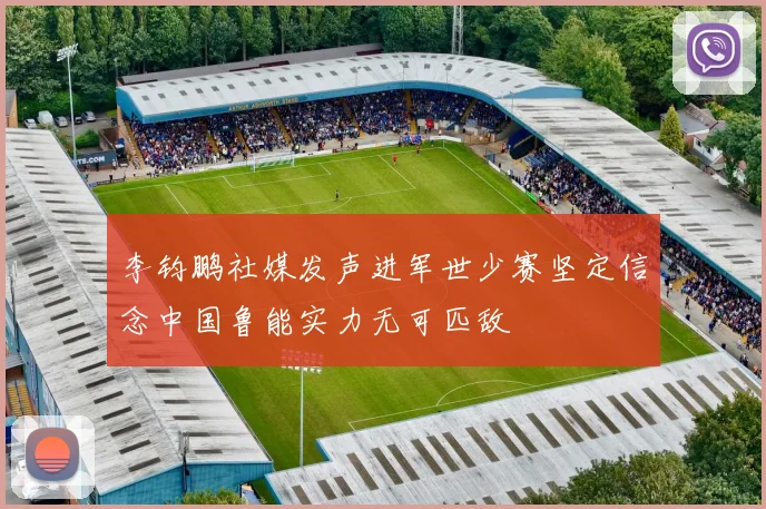 李钧鹏社媒发声进军世少赛坚定信念中国鲁能实力无可匹敌