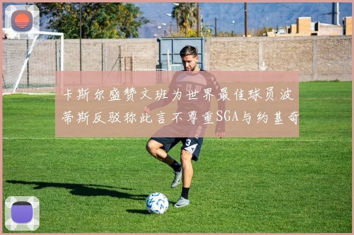 卡斯尔盛赞文班为世界最佳球员波蒂斯反驳称此言不尊重SGA与约基奇