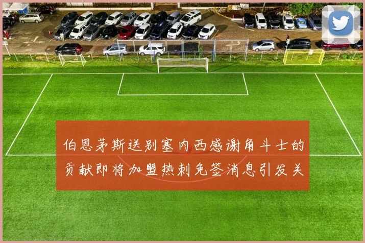伯恩茅斯送别塞内西感谢角斗士的贡献即将加盟热刺免签消息引发关注