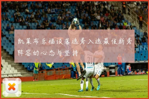 凯莱布乐福谈落选秀入选最佳新秀阵容的心态与坚持