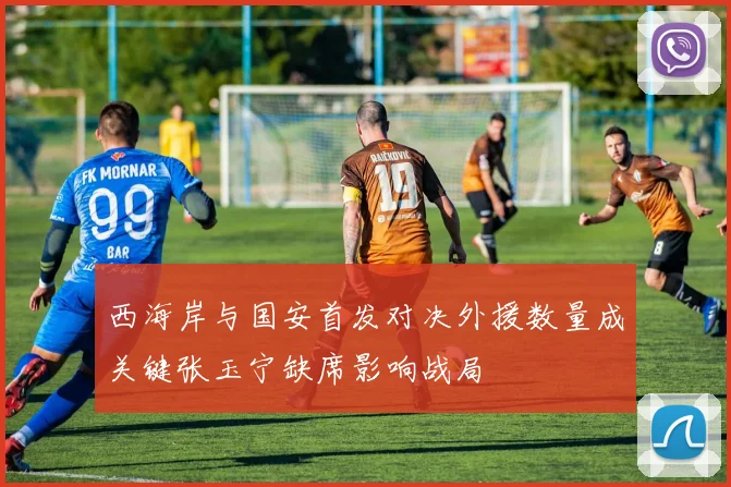 西海岸与国安首发对决外援数量成关键张玉宁缺席影响战局