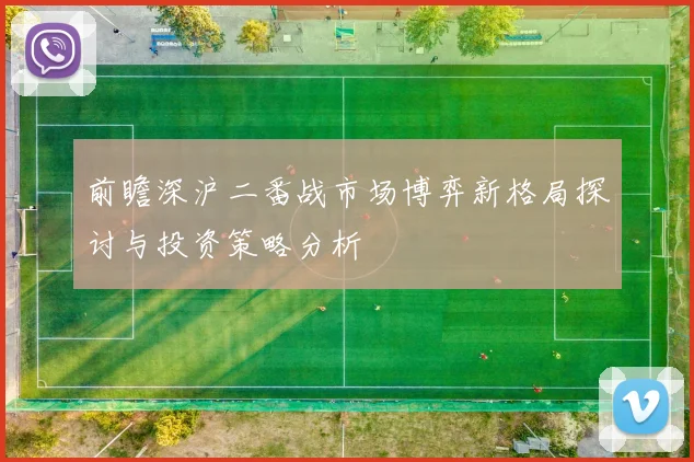 前瞻深沪二番战市场博弈新格局探讨与投资策略分析