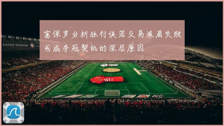 富保罗分析独行侠若交易浓眉失败或成夺冠契机的深层原因