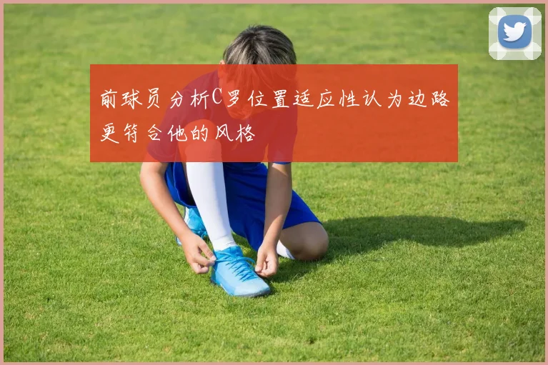 前球员分析C罗位置适应性认为边路更符合他的风格