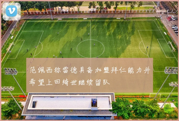 范佩西称雷德具备加盟拜仁能力并希望上田绮世继续留队