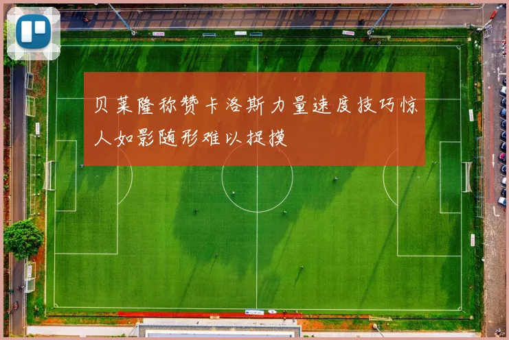 贝莱隆称赞卡洛斯力量速度技巧惊人如影随形难以捉摸