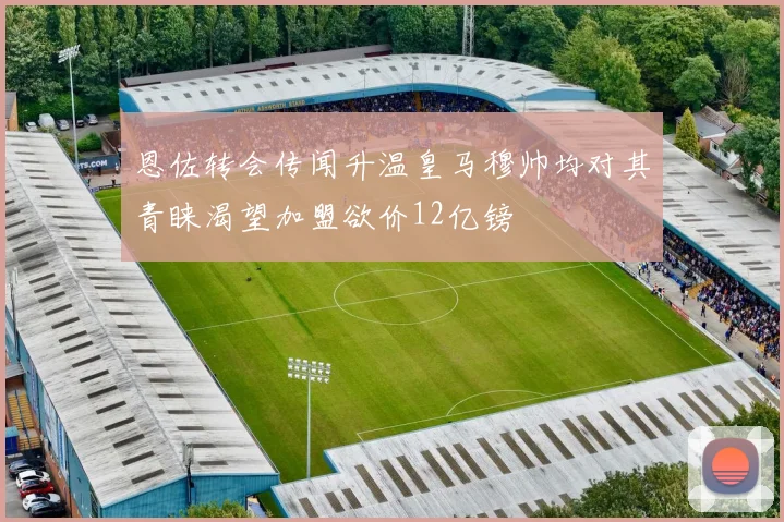 恩佐转会传闻升温皇马穆帅均对其青睐渴望加盟欲价12亿镑
