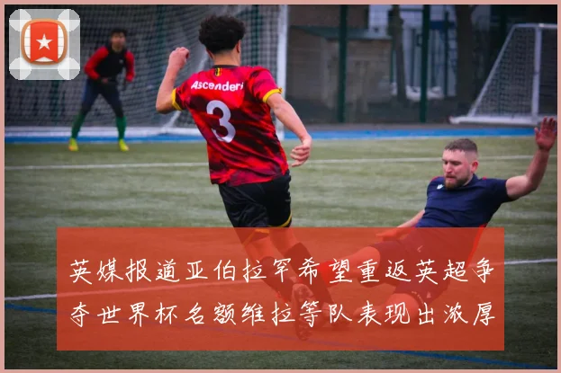 英媒报道亚伯拉罕希望重返英超争夺世界杯名额维拉等队表现出浓厚兴趣