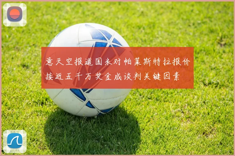 意天空报道国米对帕莱斯特拉报价接近五千万奖金成谈判关键因素
